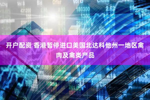 开户配资 香港暂停进口美国北达科他州一地区禽肉及禽类产品