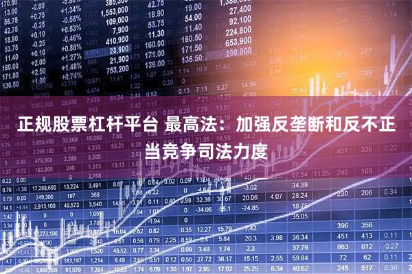 正规股票杠杆平台 最高法：加强反垄断和反不正当竞争司法力度