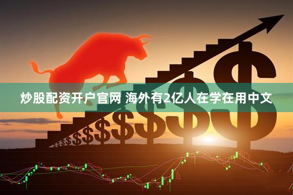 炒股配资开户官网 海外有2亿人在学在用中文