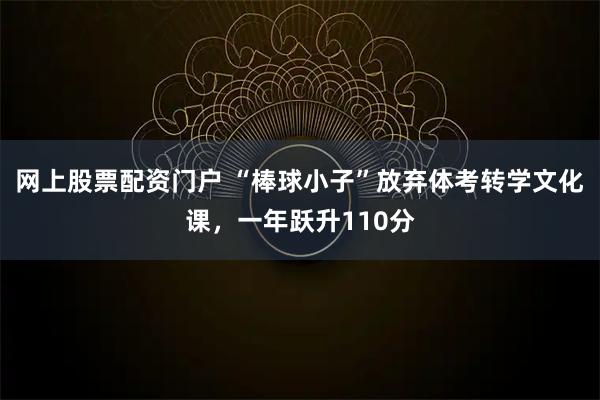 网上股票配资门户 “棒球小子”放弃体考转学文化课，一年跃升110分