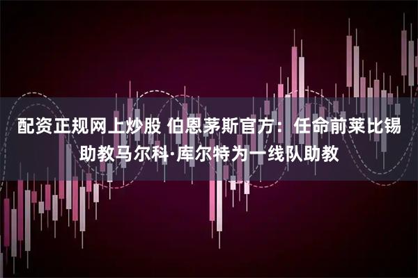 配资正规网上炒股 伯恩茅斯官方：任命前莱比锡助教马尔科·库尔特为一线队助教