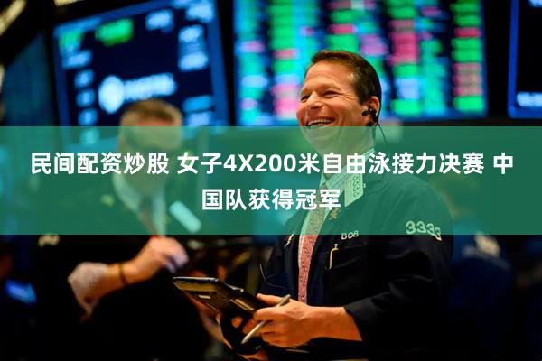 民间配资炒股 女子4X200米自由泳接力决赛 中国队获得冠军